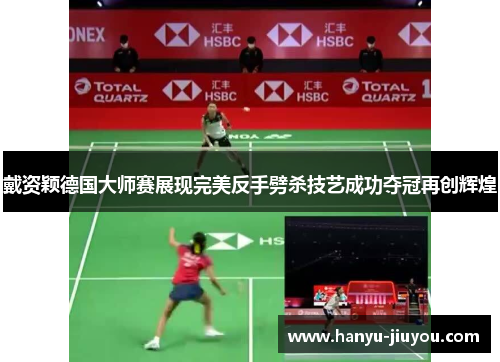 戴资颖德国大师赛展现完美反手劈杀技艺成功夺冠再创辉煌