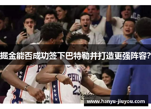 掘金能否成功签下巴特勒并打造更强阵容？