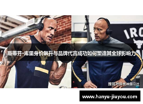 斯蒂芬·库里身价飙升与品牌代言成功如何塑造其全球影响力