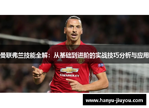 曼联弗兰技能全解：从基础到进阶的实战技巧分析与应用