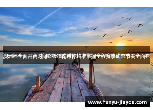 澳洲杯全面开赛时间终极指南带你精准掌握全程赛事动态节奏全面看