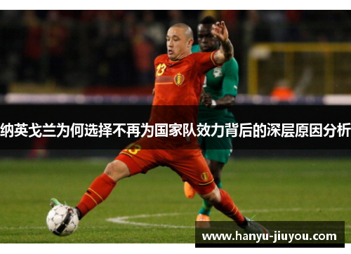 纳英戈兰为何选择不再为国家队效力背后的深层原因分析