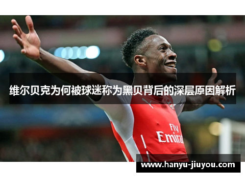 维尔贝克为何被球迷称为黑贝背后的深层原因解析