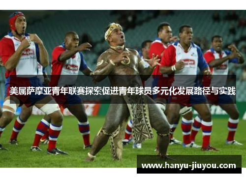 美属萨摩亚青年联赛探索促进青年球员多元化发展路径与实践