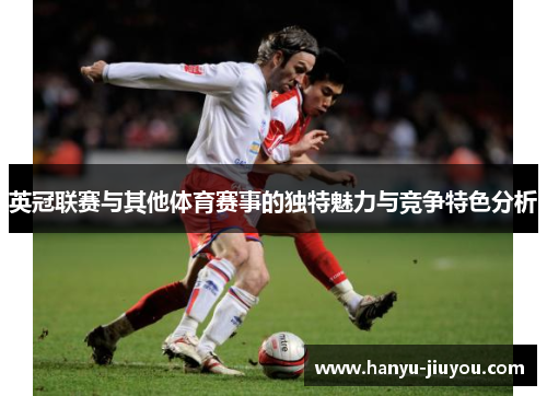 英冠联赛与其他体育赛事的独特魅力与竞争特色分析