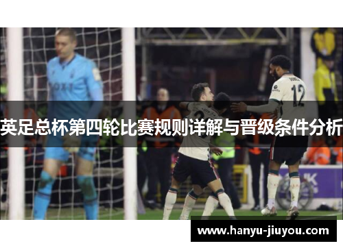 英足总杯第四轮比赛规则详解与晋级条件分析
