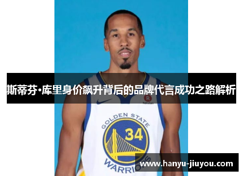 斯蒂芬·库里身价飙升背后的品牌代言成功之路解析