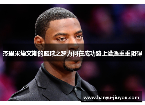 杰里米埃文斯的篮球之梦为何在成功路上遭遇重重阻碍