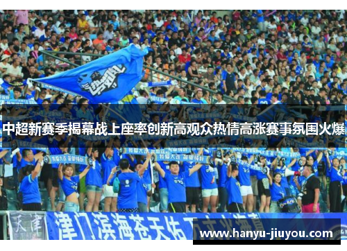 中超新赛季揭幕战上座率创新高观众热情高涨赛事氛围火爆