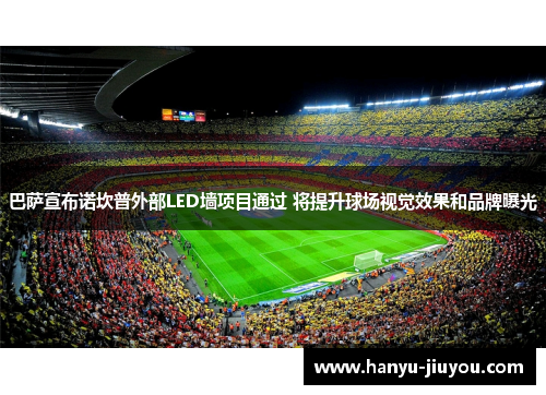 巴萨宣布诺坎普外部LED墙项目通过 将提升球场视觉效果和品牌曝光