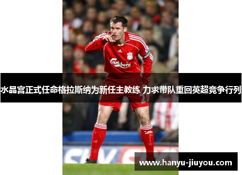 水晶宫正式任命格拉斯纳为新任主教练 力求带队重回英超竞争行列