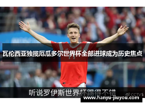 瓦伦西亚独揽厄瓜多尔世界杯全部进球成为历史焦点