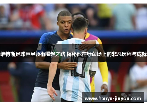 维特斯足球巨星领衔崛起之路 揭秘他在绿茵场上的非凡历程与成就